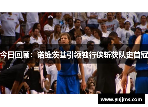 今日回顾：诺维茨基引领独行侠斩获队史首冠