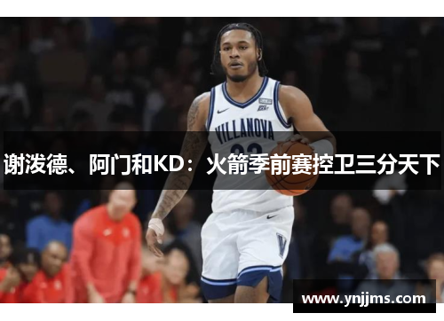 谢泼德、阿门和KD：火箭季前赛控卫三分天下
